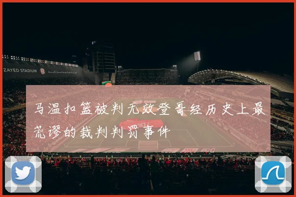 马温扣篮被判无效登哥经历史上最荒谬的裁判判罚事件