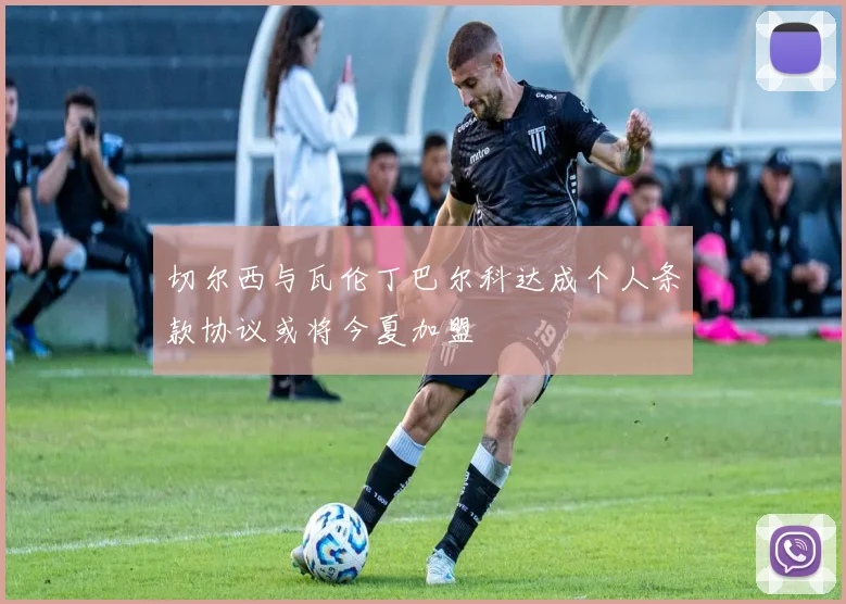 切尔西与瓦伦丁巴尔科达成个人条款协议或将今夏加盟
