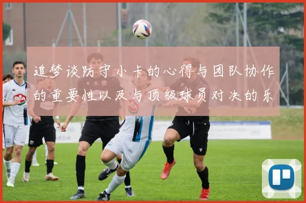 追梦谈防守小卡的心得与团队协作的重要性以及与顶级球员对决的乐趣