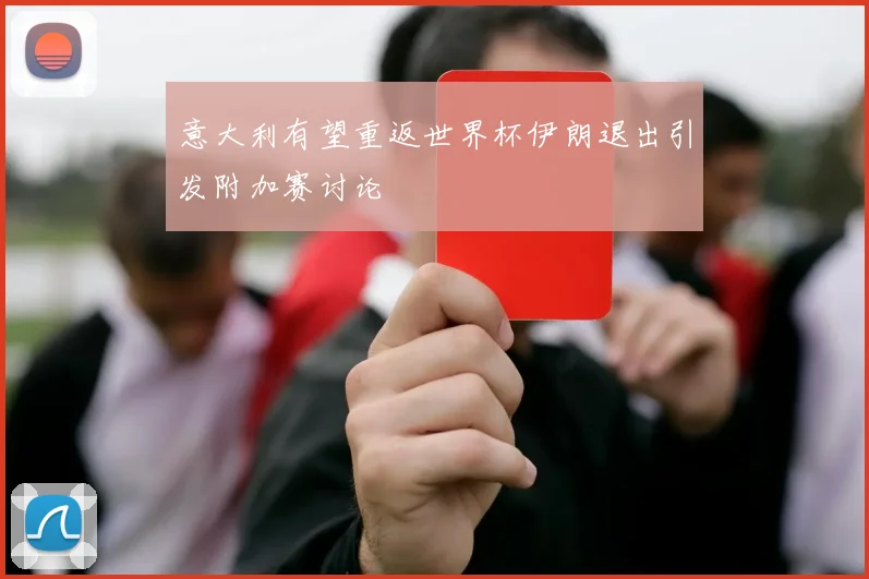 意大利有望重返世界杯伊朗退出引发附加赛讨论