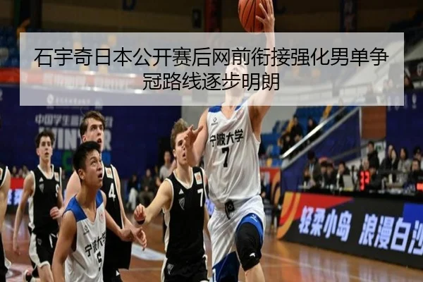 石宇奇日本公开赛后网前衔接强化男单争冠路线逐步明朗 | mksports